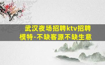 武汉夜场招聘ktv招聘模特-不缺客源不缺生意